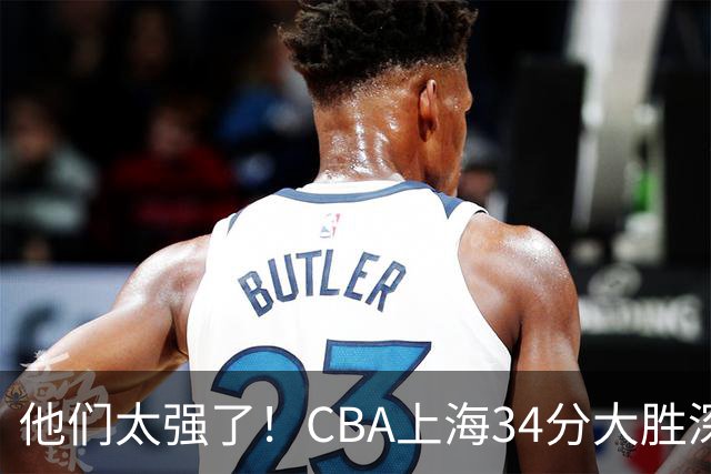他们太强了！CBA上海34分大胜深圳，不是拉塞尔，他得分全队最高