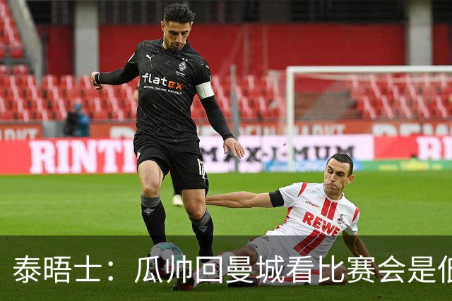 泰晤士：瓜帅回曼城看比赛会是低调活动，穆巴拉克将一同出席