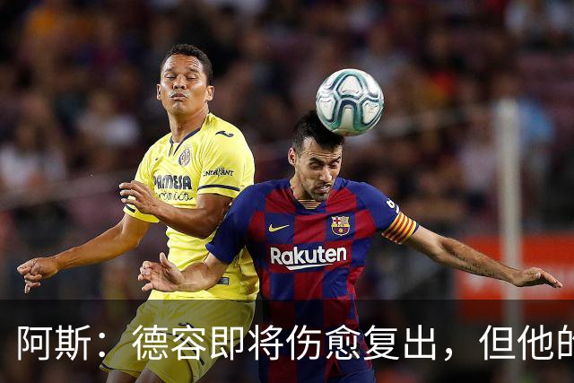 阿斯：德容即将伤愈复出，但他的复出之路要从负起点重新开始